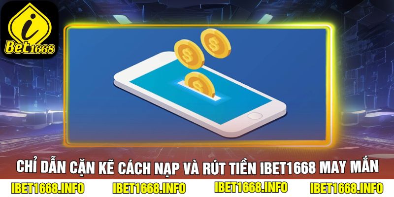 Chỉ Dẫn Cặn Kẽ Cách Nạp Và Rút Tiền iBet1668 May Mắn