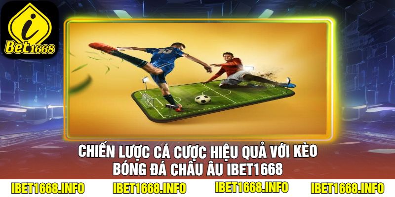 Chiến Lược Cá Cược Hiệu Quả Với Kèo Bóng Đá Châu Âu iBet1668