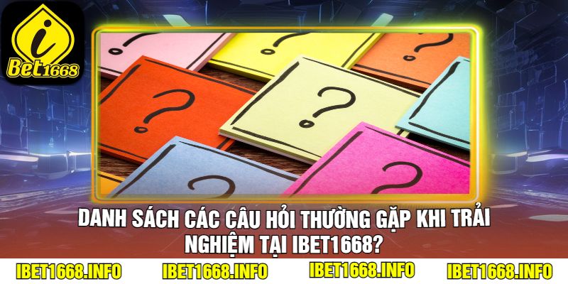 Danh Sách Các Câu Hỏi Thường Gặp Khi Trải Nghiệm Tại iBet1668