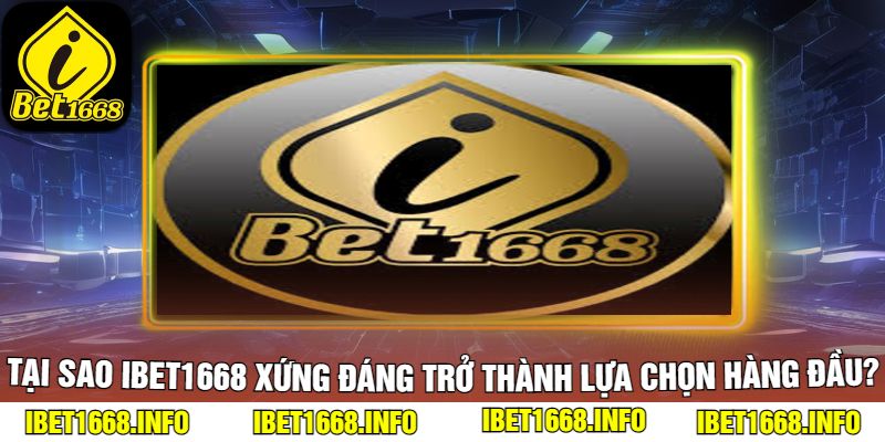 Tại Sao iBet1668 Xứng Đáng Trở Thành Lựa Chọn Hàng Đầu